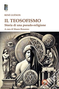 Il teosofismo. Storia di una pseudo-religione libro