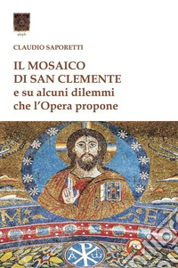 Il mosaico di San Clemente. Su alcuni dilemmi che l'opera propone libro