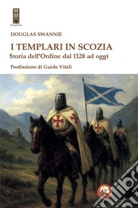 I Templari in Scozia. Storia dell'ordine dal 1128 ad oggi libro