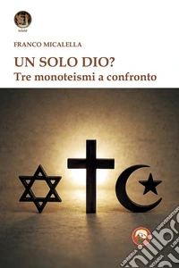 Un solo Dio? Tre monoteismi a confronto libro