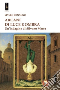 Arcani di luce e ombra. Un'indagine di Silvano Marrà libro