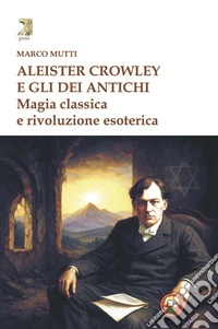 Aleister Crowley e gli dei antichi. Magia classica e rivoluzione esoterica libro