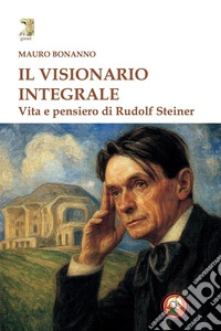 Il visionario integrale. Vita e pensiero di Steiner libro