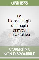 La biopsicologia dei maghi primitivi della Caldea libro
