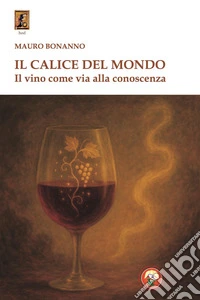 Il calice del mondo. Il vino come via alla conoscenza libro