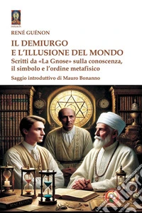 Il demiurgo e l'illusione del mondo. Scritti
