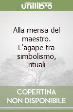 Alla mensa del maestro. L'agape tra simbolismo, rituali libro