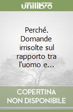 Perché. Domande irrisolte sul rapporto tra l'uomo e... libro