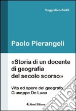 Storia di un docente di geografia del secolo scorso. (Vita ed opere d el geografo Giuseppe De Luca) libro