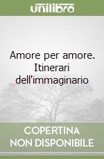 Amore per amore. Itinerari dell'immaginario libro