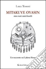 Mitakuye Oyasin. Siete tutti miei fratelli. Un racconto sui Lakota Sioux libro