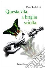 Questa vita a briglia sciolta libro