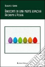 Racconti di una mente esplosa. Aforismi e poesie