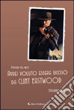 Avrei voluto essere ucciso da Clint Eastwood libro