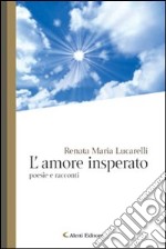 L'amore insperato. Poesie e racconti libro