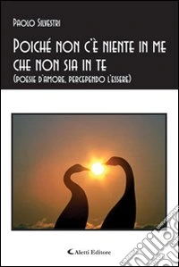 Poiché non c'è niente in me che non sia in te (poesie d'amore, percependo l'essere) libro