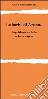 La barba di Aronne. I capelli lunghi e la barba nella vita religiosa libro di Bormolini Guidalberto