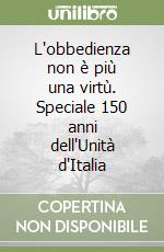 L'obbedienza non è più una virtù. Speciale 150 anni dell'Unità d'Italia libro