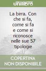 La birra. Con che si fa, come si fa e come si riconosce nelle sue 57 tipologie libro