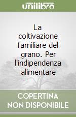 La coltivazione familiare del grano. Per l'indipendenza alimentare libro