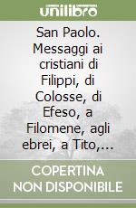 San Paolo. Messaggi ai cristiani di Filippi, di Colosse, di Efeso, a Filomene, agli ebrei, a Tito, a Timoteo