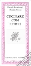 Cucinare con i fiori libro di Bencivenni Daniela Meacci Cecilia