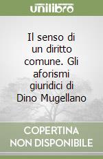 Il senso di un diritto comune. Gli aforismi giuridici di Dino Mugellano libro