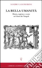 La bella umanità. Mente, ragione e cuore nel Gesù dei Vangeli libro