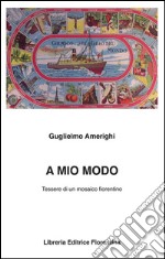 A mio modo. Tessere di un mosaico fiorentino libro