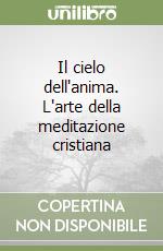 Il cielo dell'anima. L'arte della meditazione cristiana libro