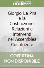 Giorgio La Pira e la Costituzione. Relazioni e interventi nell'Assemblea Costituente libro