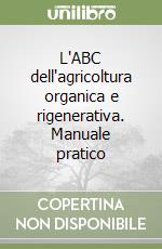 L'ABC dell'agricoltura organica e rigenerativa. Manuale pratico libro