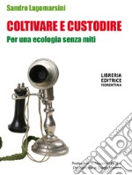 Coltivare e custodire. Per una ecologia senza miti libro