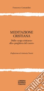 Meditazione cristiana. Dallo «yoga cristiano» alla «preghiera del cuore» libro