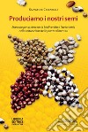 Produciamo i nostri semi. Manuale per accrescere la biodiversità e l'autonomia nella coltivazione delle piante alimentari libro