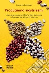 Produciamo i nostri semi. Manuale per accrescere la biodiversità e l'autonomia nella coltivazione delle piante alimentari libro di Ceccarelli Salvatore