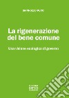 La rigenerazione del bene comune. Una visione ecologica di governo libro di Pucci Giannozzo