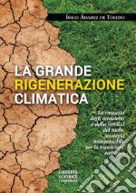 La grande rigenerazione climatica. La rinascita degli ecosistemi e della fertilità del suolo: strategia indispensabile per la transizione ecologica