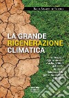 La grande rigenerazione climatica. La rinascita degli ecosistemi e della fertilità del suolo: strategia indispensabile per la transizione ecologica libro