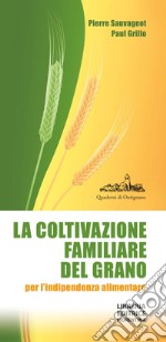 La coltivazione familiare del grano per l'indipendenza alimentare. Ediz. ampliata libro