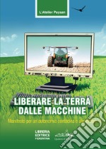 Liberare la terra dalle macchine. Manifesto per un'autonomia contadina e alimentare