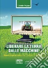 Liberare la terra dalle macchine. Manifesto per un'autonomia contadina e alimentare libro