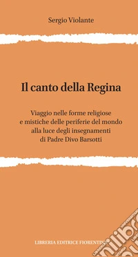 Il canto della regina. Viaggio nelle forme religiose e mistiche delle periferie del mondo alla luce degli insegnamenti di padre Divo Barsotti libro