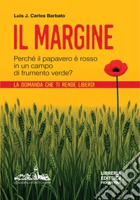 Il margine. Perché in un campo di frumento verde il papavero è rosso? La domanda che ti rende libero libro