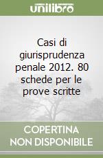 Casi di giurisprudenza penale 2012. 80 schede per le prove scritte libro