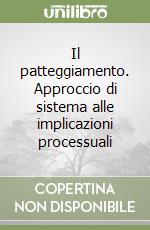 Il patteggiamento. Approccio di sistema alle implicazioni processuali libro