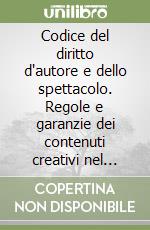 Codice del diritto d'autore e dello spettacolo. Regole e garanzie dei contenuti creativi nel mercato digitale libro