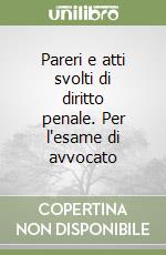 Pareri e atti svolti di diritto penale. Per l'esame di avvocato libro