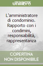 L'amministratore di condominio. Rapporto con i condimini, responsabilità, rappresentanza libro