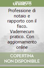 Professione di notaio e rapporto con il fisco. Vademecum pratico. Con aggiornamento online libro